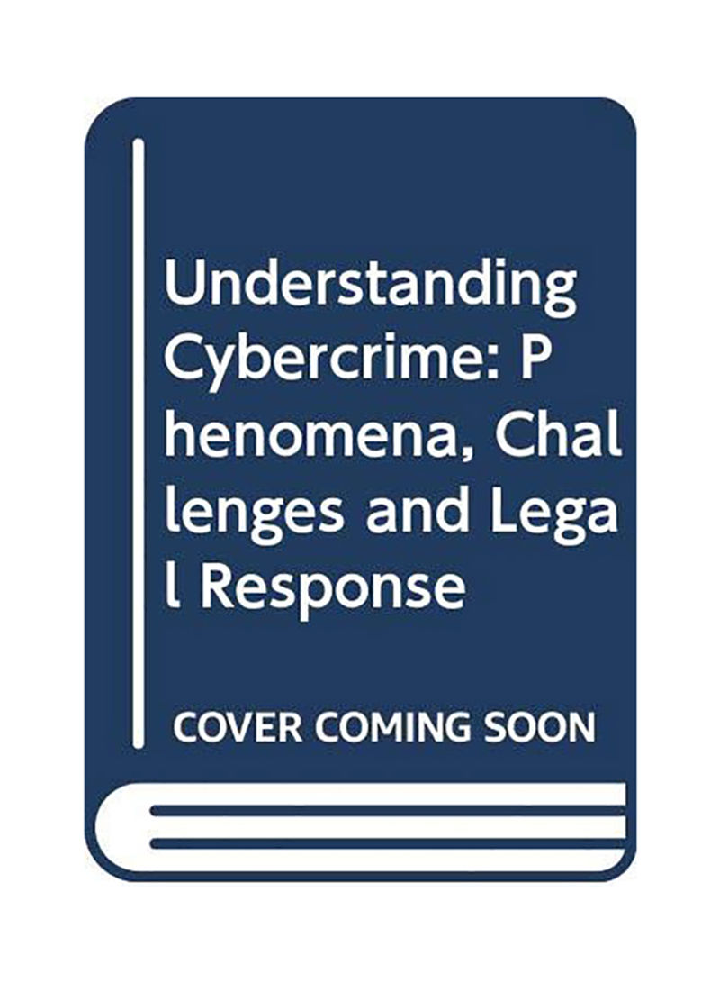 Understanding Cybercrime: Phenomena, Challenges and Legal Response Paperback