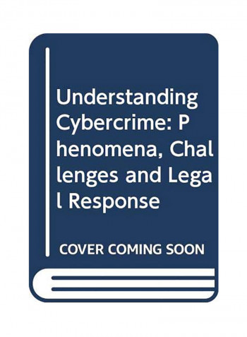 Understanding Cybercrime: Phenomena, Challenges and Legal Response Paperback