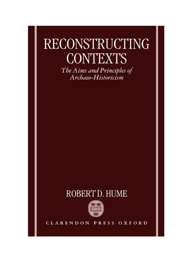 Reconstructing Contexts: The Aims And Principles Of Archaeo-Historicism Hardcover English by Robert D. Hume - 1999