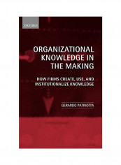 Organizational Knowledge in the Making: How Firms Create, Use and Institutionalize Knowledge Hardcover