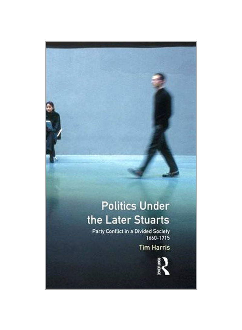 Politics Under The Later Stuarts: Party Conflict In A Divided Society 1660-1715 Hardcover