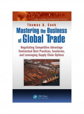 Mastering The Business Of Global Trade: Negotiating Competitive Advantage Contractual Best Practices, Incoterms, And Leveraging Supply Chain Options Hardcover English by Thomas A. Cook - 1 December 2014