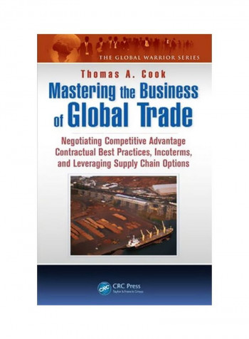 Mastering The Business Of Global Trade: Negotiating Competitive Advantage Contractual Best Practices, Incoterms, And Leveraging Supply Chain Options Hardcover English by Thomas A. Cook - 1 December 2014