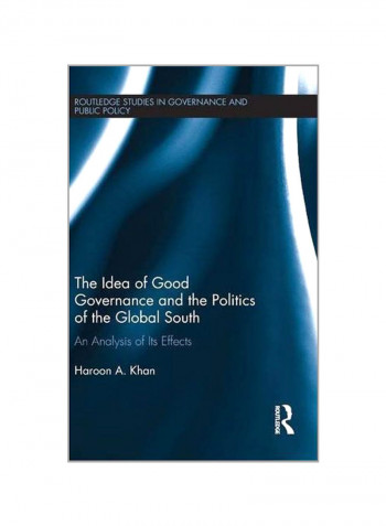 The Idea Of Good Governance And The Politics Of The Global South: An Analysis Of Its Effects Hardcover