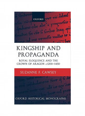 Kingship And Propaganda: Royal Eloquence And The Crown Of Aragon C. 1200-1450 Hardcover