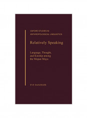 Relatively Speaking : Language, Thought, And Kinship Among The Mopan Maya Hardcover