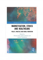 Marketisation, Ethics And Healthcare : Policy, Practice And Moral Formation Hardcover