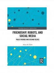 Friendship, Robots, And Social Media: False Friends And Second Selves Hardcover