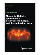 Magnetic Helicity, Spheromaks, Solar Corona Loops, And Astrophysical Jets Hardcover