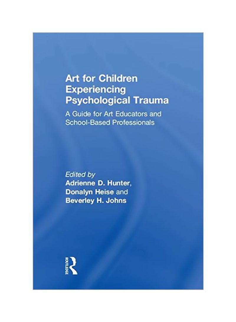 Art For Children Experiencing Psychological Trauma: A Guide For Art Educators And School Based Professionals Hardcover