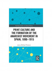 Print Culture And The Formation Of The Anarchist Movement In Spain, 1890-1915 Hardcover