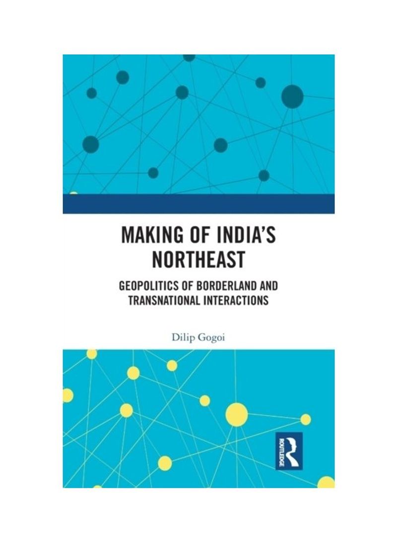 Making Of India's Northeast: Geopolitics Of Borderland And Transnational Interactions Hardcover English by Dilip Gogoi