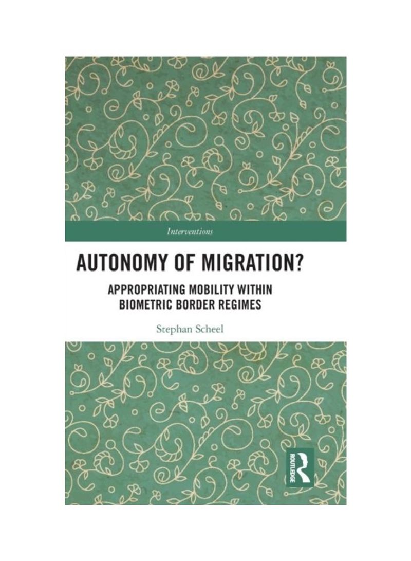 Autonomy Of Migration?: Appropriating Mobility Within Biometric Border Regimes Hardcover English by Stephan Scheel - 2019