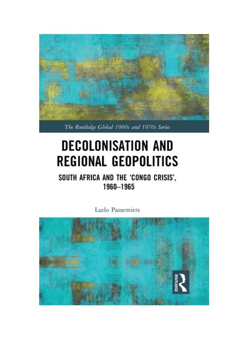 Decolonisation And Regional Geopolitics: South Africa And The 'Congo Crisis', 1960-1965 Hardcover English by Lazlo Passemiers - 2019