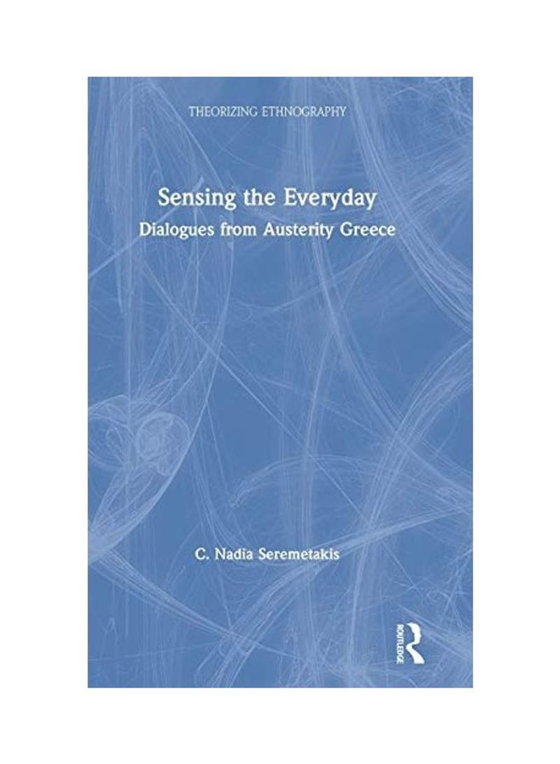 Sensing The Everyday: Dialogues From Austerity Greece Hardcover English by C. Nadia Seremetakis