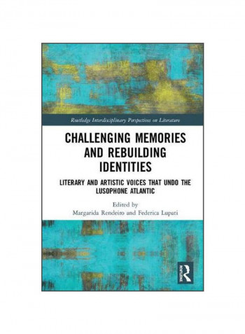 Challenging Memories And Rebuilding Identities: Literary And Artistic Voices That Undo The Lusophone Atlantic Hardcover