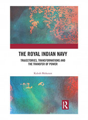 The Royal Indian Navy: Trajectories, Transformations and the Transfer of Power Hardcover