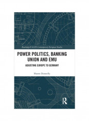 Power Politics, Banking Union And Emu: Adjusting Europe To Germany Hardcover