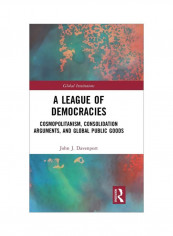 A League Of Democracies: Cosmopolitanism, Consolidation Arguments, And Global Public Goods Hardcover