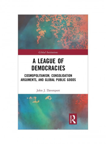 A League Of Democracies: Cosmopolitanism, Consolidation Arguments, And Global Public Goods Hardcover