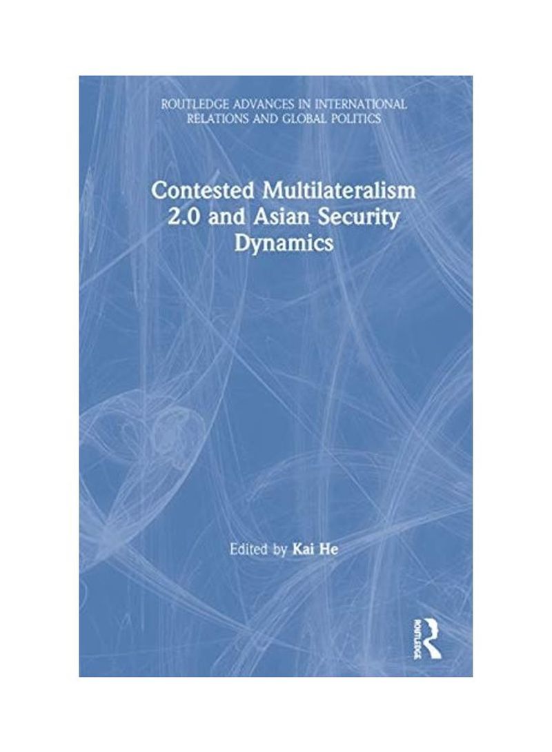 Contested Multilateralism 2.0 And Asian Security Dynamics Hardcover English by Kai He