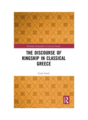 The Discourse Of Kingship In Classical Greece Hardcover English by Carol Atack