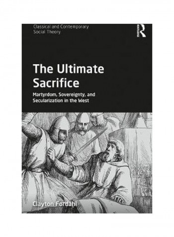The Ultimate Sacrifice: Martyrdom, Sovereignty, And Secularization In The West Hardcover