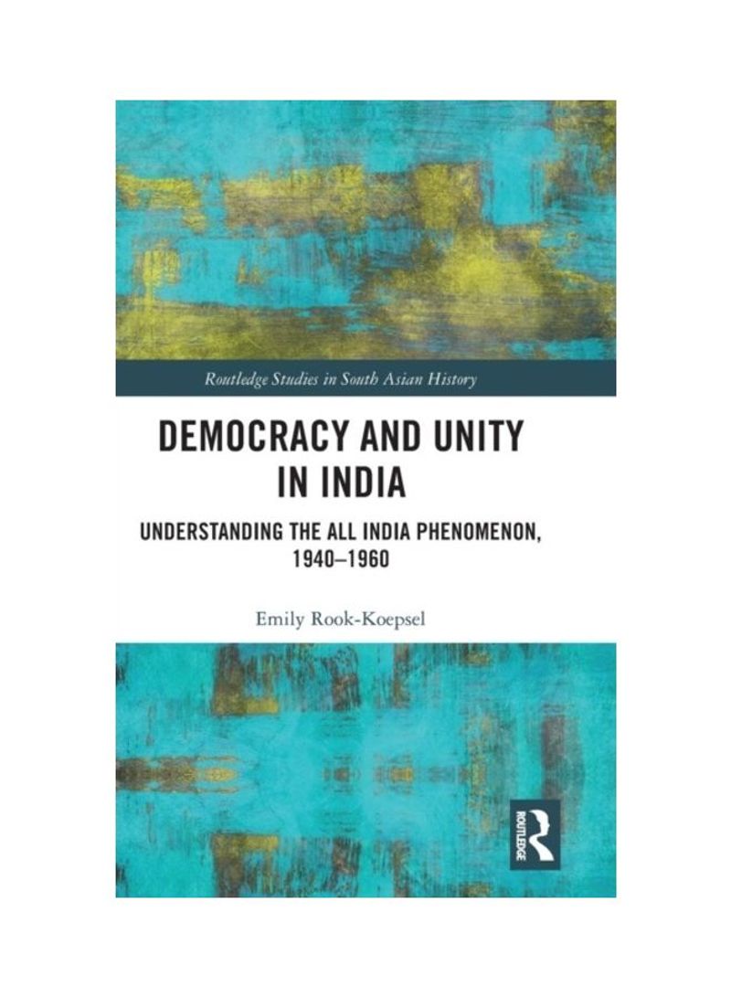 Democracy And Unity In India: Understanding The All India Phenomenon, 1940-1960 Hardcover English by Emily Rook-Koepsel - 2019