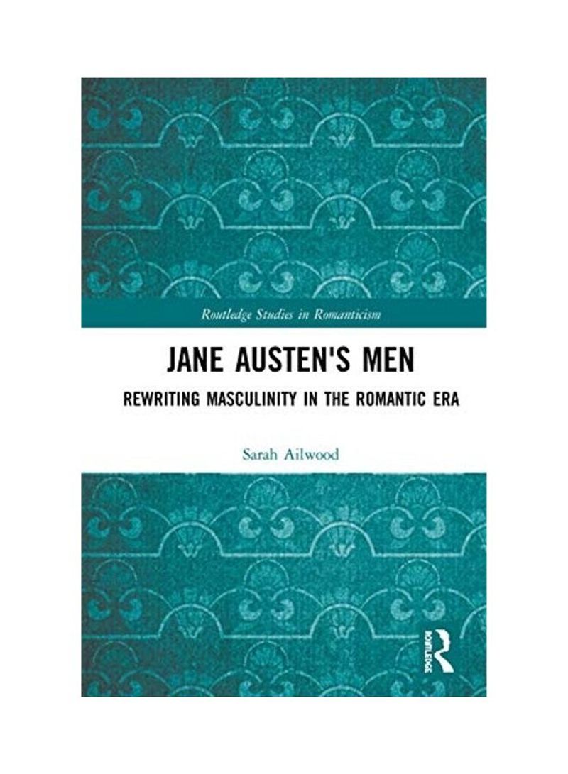 Jane Austen's Men: Rewriting Masculinity In The Romantic Era Hardcover English by Sarah Ailwood