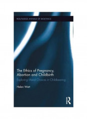 The Ethics Of Pregnancy, Abortion And Childbirth Hardcover