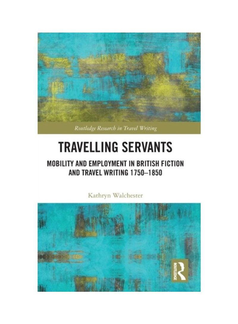 Travelling Servants: Mobility And Employment In British Travel Writing 1750-1850 Hardcover English by Kathryn Walchester