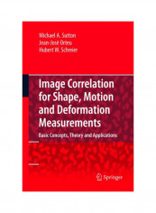 Image Correlation For Shape, Motion And Deformation Measurements: Basic Concepts, Theory And Applications Hardcover