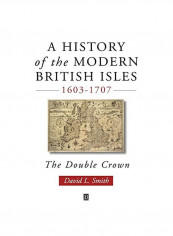 History Of The Modern British Isles 1603-1707 : The Double Crown Hardcover
