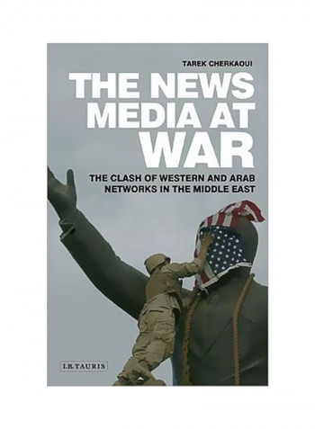 The News Media At War : The Clash Of Western And Arab Networks In The Middle East Hardcover