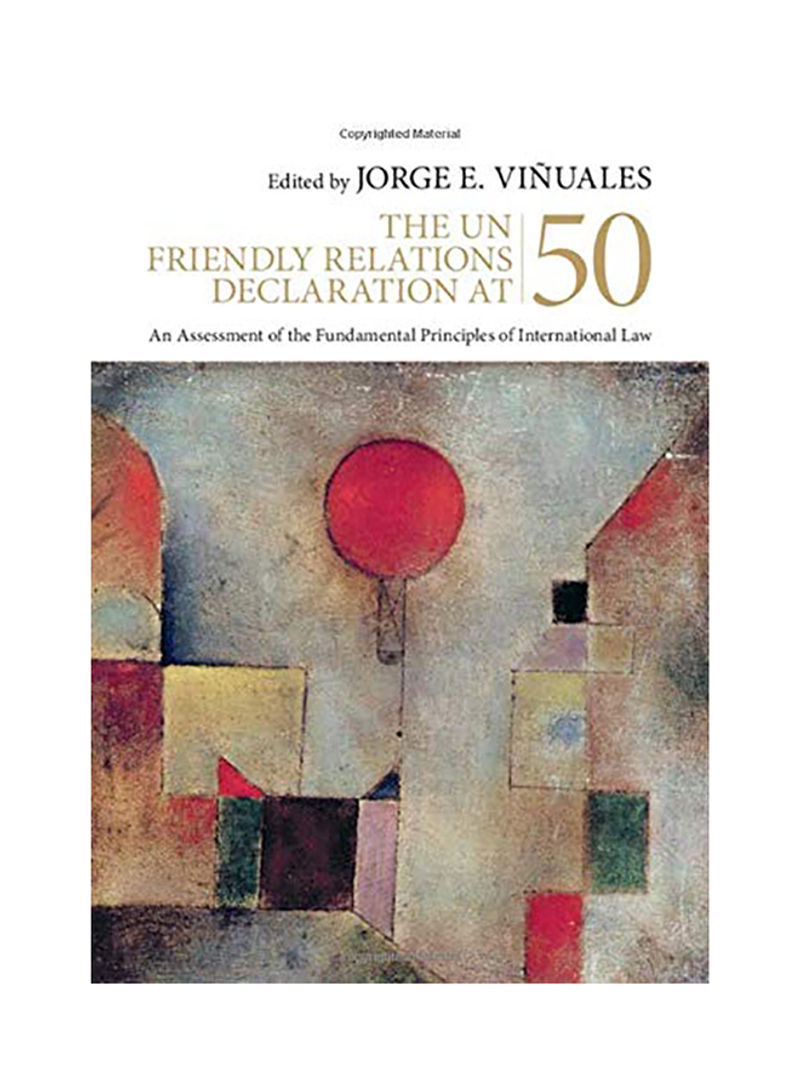 The Un Friendly Relations Declaration At 50: An Assessment Of The Fundamental Principles Of International Law Hardcover