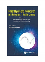 Linear Algebra And Optimization With Applications To Machine Learning Volume I : Linear Algebra For Computer Vision, Robotics, And Machine Learning Hardcover