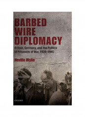 Barbed Wire Diplomacy: Britain, Germany, And The Politics Of Prisoners Of War, 1939-1945 Hardcover
