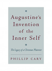 Augustine's Invention Of The Inner Self: The Legacy Of A Christian Platonist Hardcover