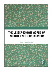The Lesser-Known World Of Mughal Emperor Jahangir Hardcover 1st Edition