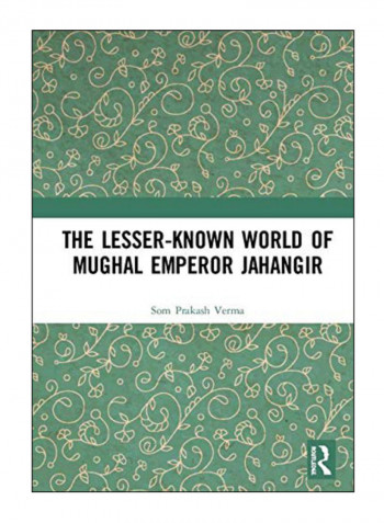 The Lesser-Known World Of Mughal Emperor Jahangir Hardcover 1st Edition