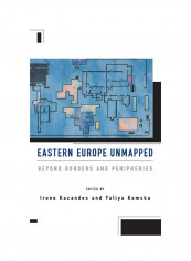 Eastern Europe Unmapped: Beyond Borders And Peripheries Hardcover