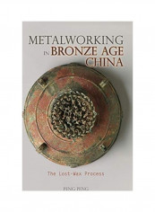 Metalworking In Bronze Age China: The Lost-Wax Process Hardcover English by Peng Peng