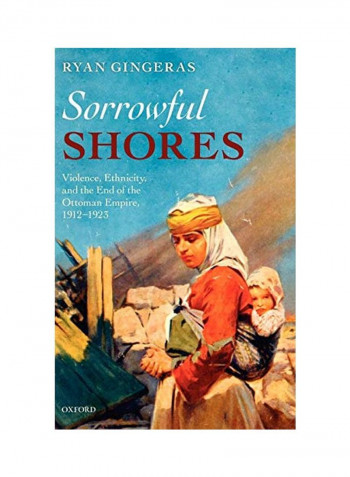 Sorrowful Shores: Violence, Ethnicity, and the End of the Ottoman Empire 1912-1923 Hardcover
