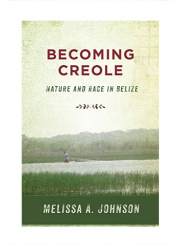 Becoming Creole: Nature and Race in Belize Hardcover 1