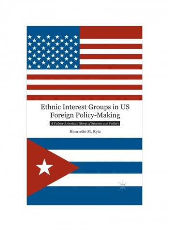 Ethnic Interest Groups In US Foreign Policy-Making: A Cuban-American Story Of Success And Failure Paperback