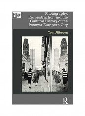 Photography, Reconstruction And The Cultural History Of The Postwar European City Hardcover English by Tom Allbeson