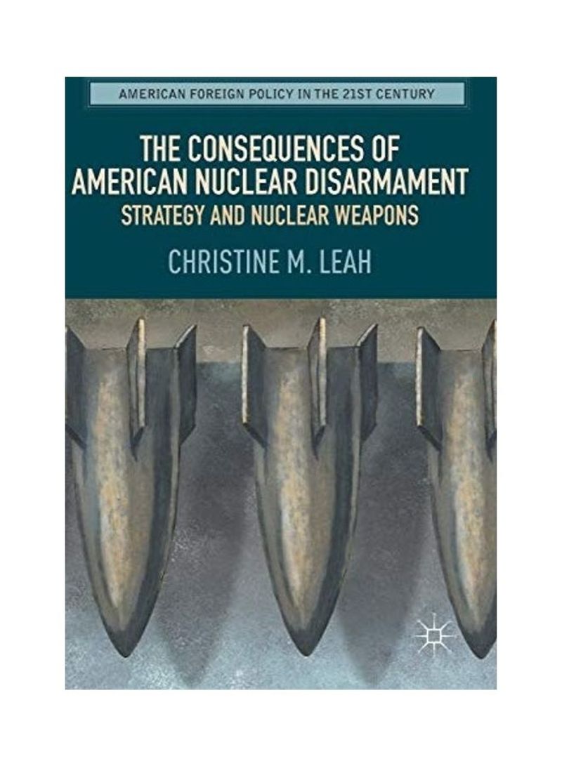 The Consequences Of American Nuclear Disarmament Hardcover