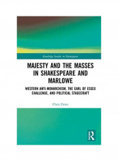 Majesty And The Masses In Shakespeare And Marlowe: Western Anti-Monarchism, The Earl Of Essex Challenge, And Political Stagecraft Hardcover