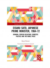Eisaku Sato, Japanese Prime Minister, 1964-72: Okinawa, Foreign Relations, Domestic Politics And The Nobel Prize Hardcover