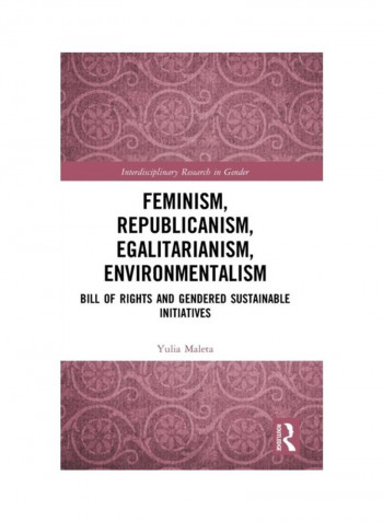 Feminism, Republicanism, Egalitarianism, Environmentalism: Bill Of Rights And Gendered Sustainable Initiatives Hardcover English by Yulia Maleta - 2019